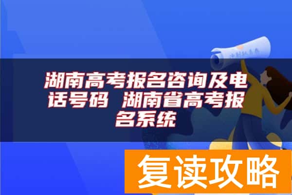 湖南高考报名咨询及电话号码 湖南省高考报名系统