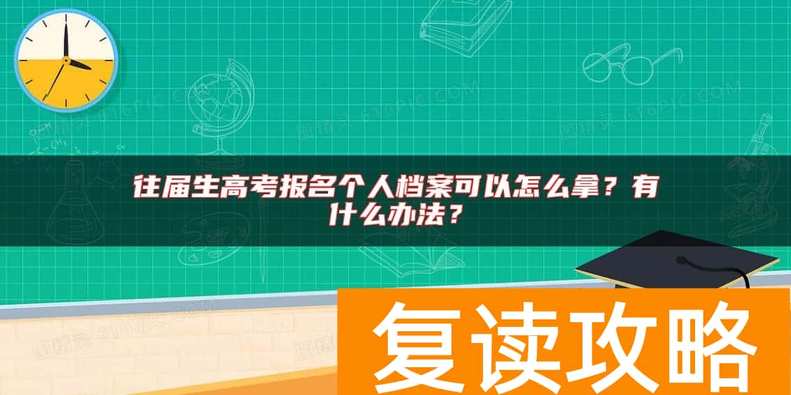 往届生高考报名个人档案可以怎么拿？有什么办法？