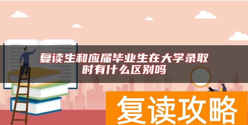 复读生和应届毕业生在大学录取时有什么区别吗