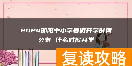 2024邵阳中小学暑假开学时间公布 什么时候开学