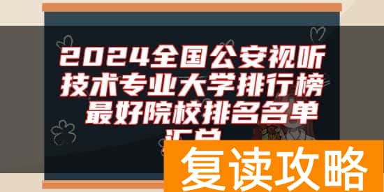 2024全国公安视听技术专业大学排行榜 最好院校排名名单汇总