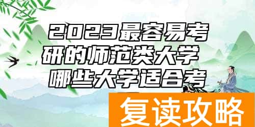 2023最容易考研的师范类大学 哪些大学适合考研