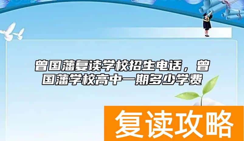 曾国藩复读学校招生电话，曾国藩学校高中一期多少学费