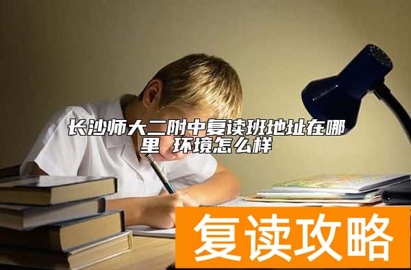 长沙师大二附中复读班地址在哪里 环境怎么样