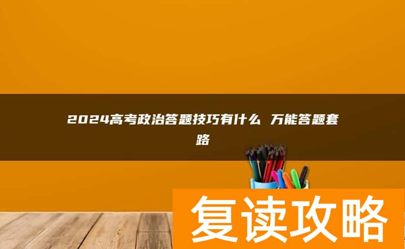 2024高考政治答题技巧有什么 万能答题套路