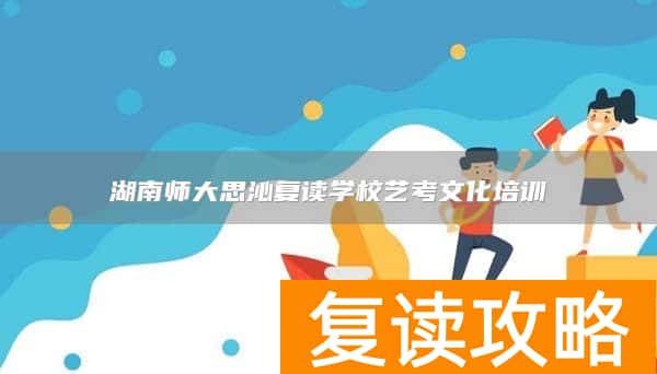 湖南师大思沁复读学校艺考文化培训