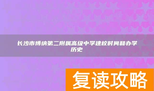长沙市博纳第二附属高级中学建校时间和办学历史