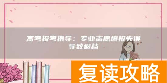 高考报考指导：专业志愿填报失误导致退档