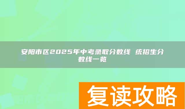安阳市区2025年中考录取分数线 统招生分数线一览