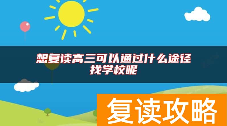想复读高三可以通过什么途径找学校呢