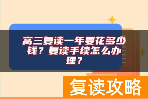 高三复读一年要花多少钱？复读手续怎么办理？