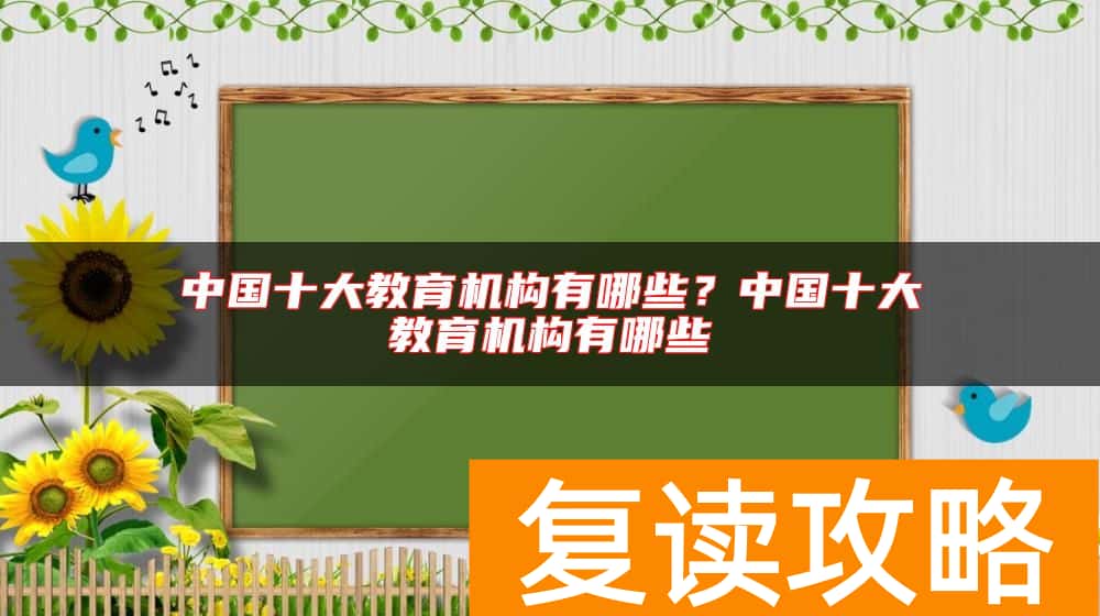 中国十大教育机构有哪些？中国十大教育机构有哪些
