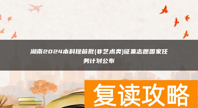 湖南2024本科提前批(非艺术类)征集志愿国家任务计划公布