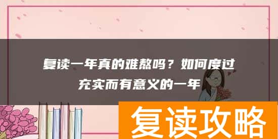 复读一年真的难熬吗？如何度过充实而有意义的一年