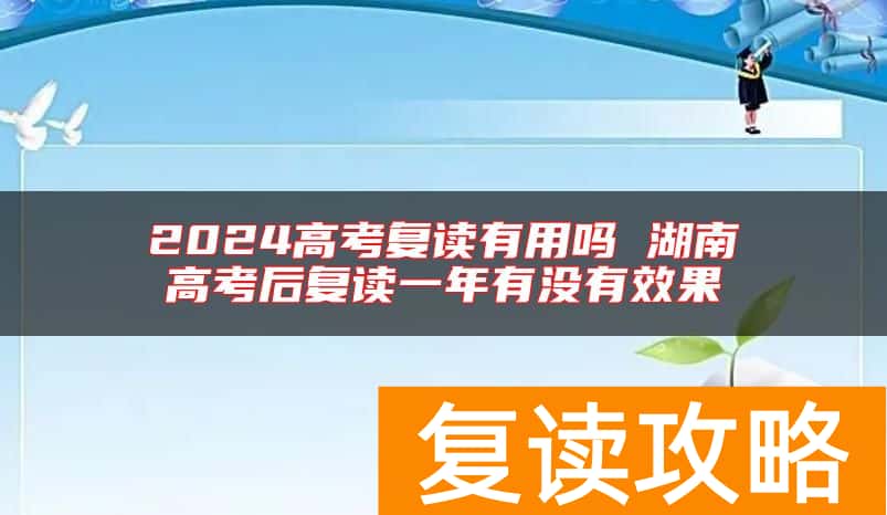 2024高考复读有用吗 湖南高考后复读一年有没有效果