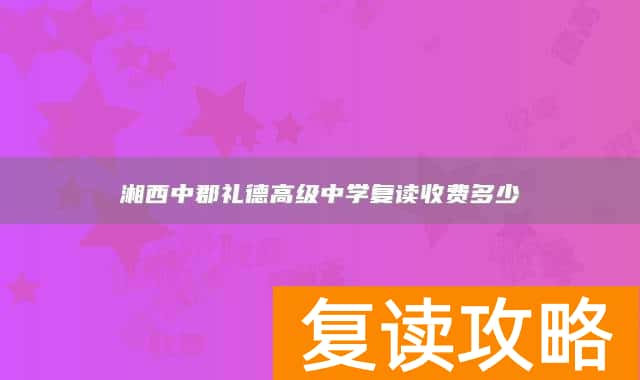 湘西中郡礼德高级中学复读收费多少