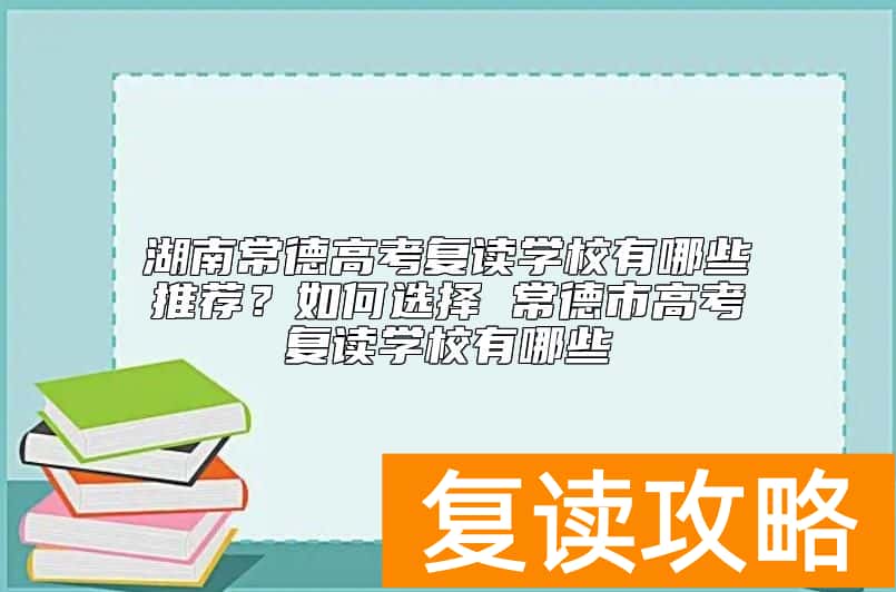 湖南常德高考复读学校有哪些推荐？常德市高考复读学校有哪些