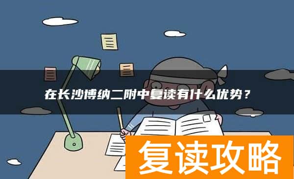 在长沙博纳二附中复读有什么优势？
