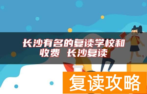 长沙有名的复读学校和收费 长沙复读