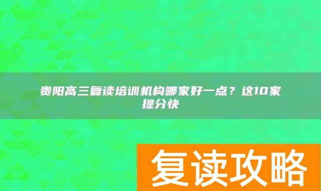 贵阳高三复读培训机构哪家好一点？这10家提分快