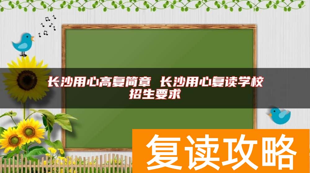 长沙用心高复简章 长沙用心复读学校招生要求