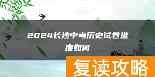 2024长沙中考历史试卷难度如何