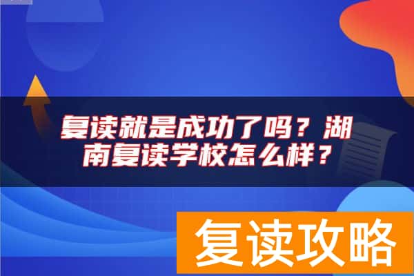 复读就是成功了吗？湖南复读学校怎么样？