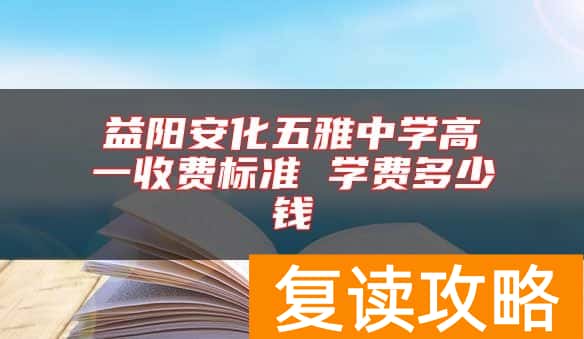 益阳安化五雅中学高一收费标准 学费多少钱
