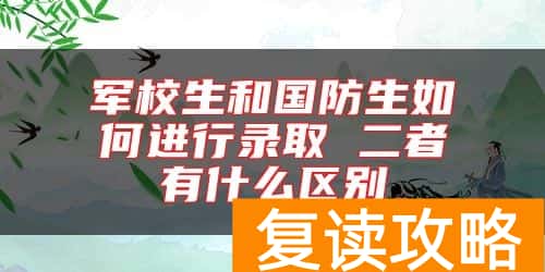 军校生和国防生如何进行录取 二者有什么区别