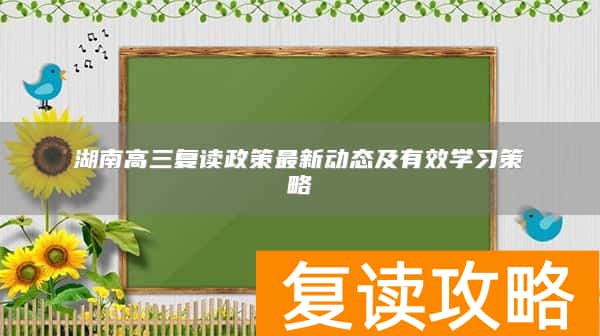 湖南高三复读政策最新动态及有效学习策略