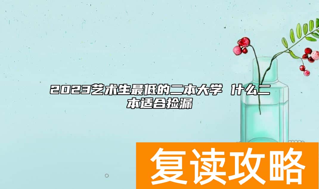 2023艺术生最低的二本大学 什么二本适合捡漏