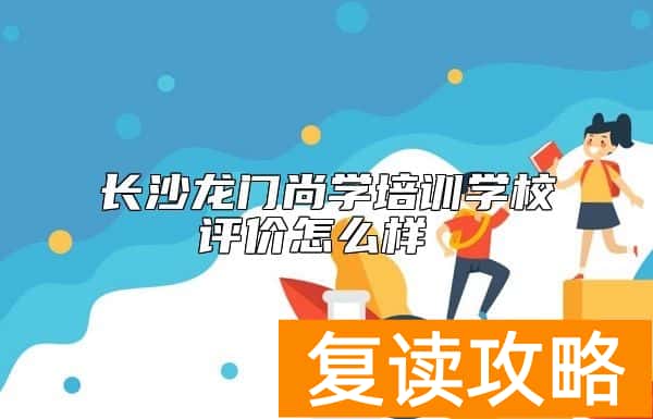 长沙龙门尚学培训学校评价怎么样