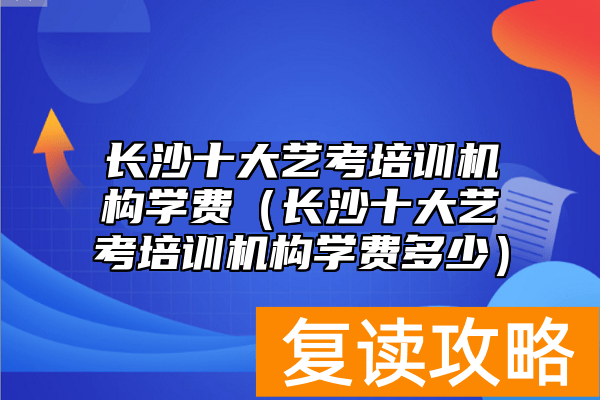长沙十大艺考培训机构学费（长沙十大艺考培训机构学费多少）