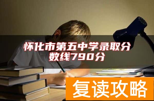 怀化市第五中学录取分数线790分