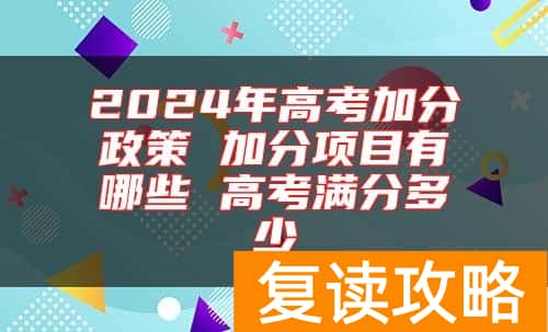 2024年高考加分政策 加分项目有哪些 高考满分多少