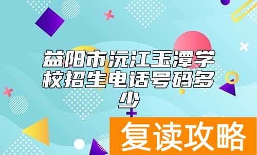 益阳市沅江玉潭学校招生电话号码多少