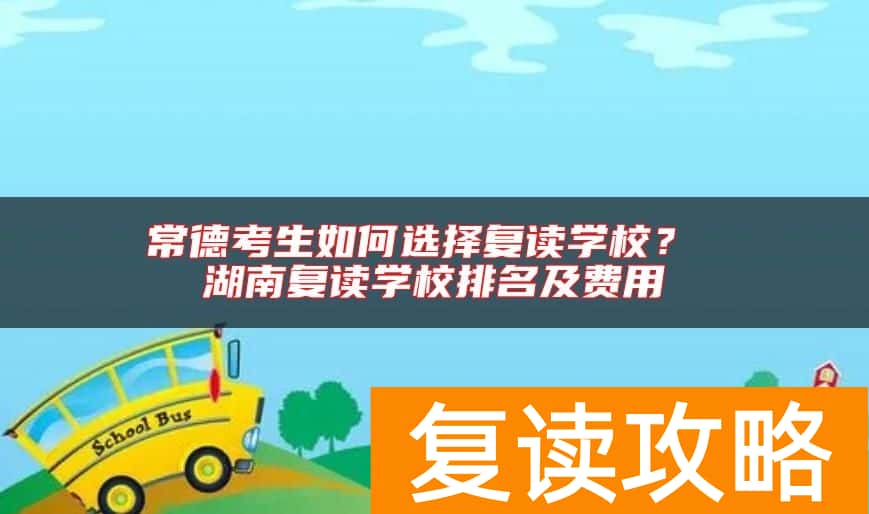 常德考生如何选择复读学校？ 湖南复读学校排名及费用