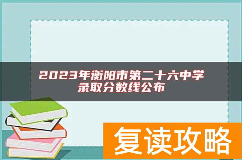 2023年衡阳市第二十六中学录取分数线公布