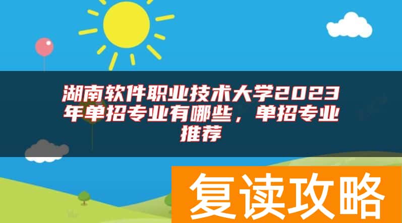 湖南软件职业技术大学2023年单招专业有哪些，单招专业推荐