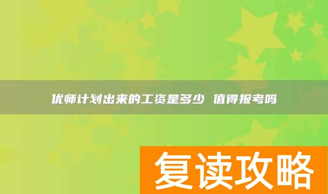 优师计划出来的工资是多少 值得报考吗