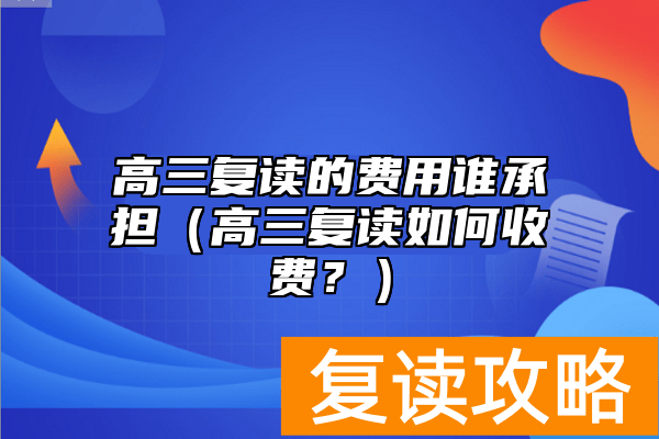高三复读的费用谁承担（高三复读如何收费？）