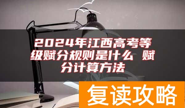 2024年江西高考等级赋分规则是什么 赋分计算方法
