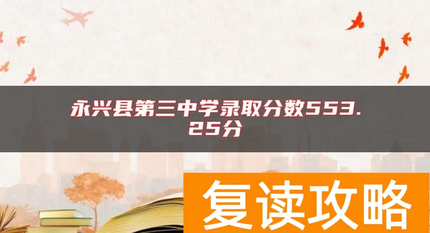 永兴县第三中学录取分数553.25分