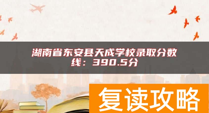 湖南省东安县天成学校录取分数线：390.5分