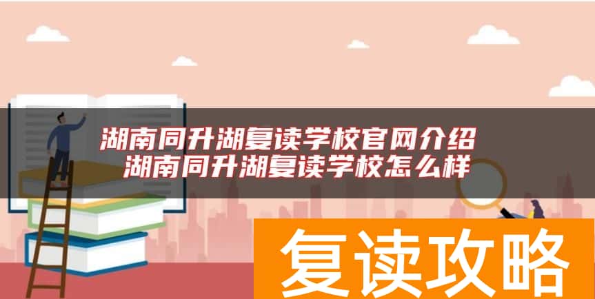湖南同升湖复读学校官网介绍 湖南同升湖复读学校怎么样