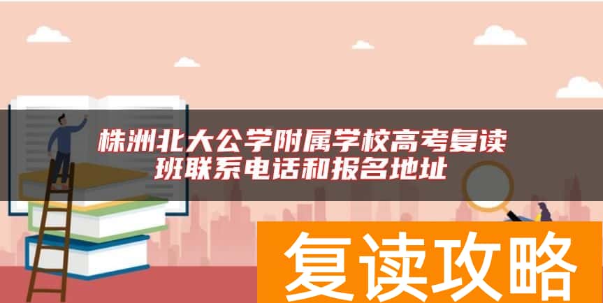 株洲北大公学附属学校高考复读班联系电话和报名地址