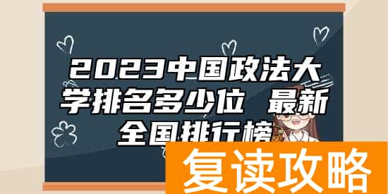 2023中国政法大学排名多少位 最新全国排行榜