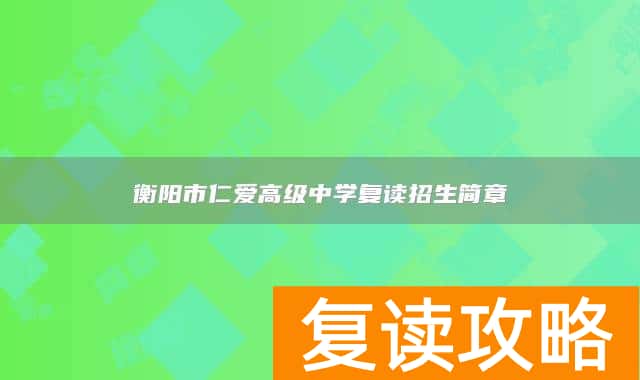 衡阳市仁爱高级中学复读招生简章