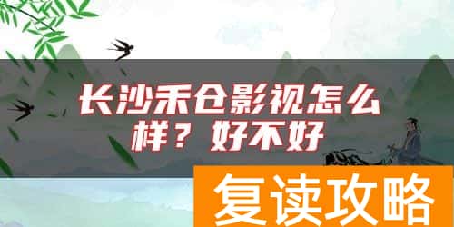 长沙禾仓影视怎么样？好不好