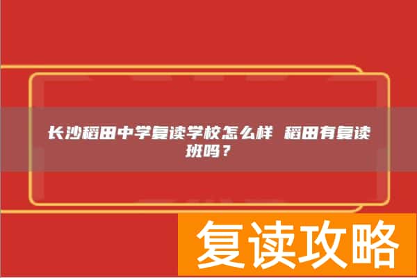 长沙稻田中学复读学校怎么样 稻田有复读班吗？
